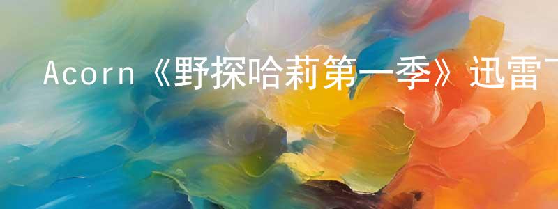 褚曉軍發布Acorn《野探哈莉第一季》迅雷下載/在線觀看/百度云-犯罪/歷史載-美劇天堂